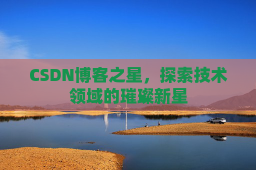 CSDN博客之星，探索技术领域的璀璨新星